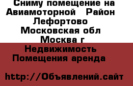 Сниму помещение на Авиамоторной › Район ­ Лефортово - Московская обл., Москва г. Недвижимость » Помещения аренда   